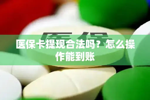 医保卡提现合法吗？怎么操作能到账